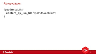 33
Авторизация
location /auth {
content_by_lua_file "/path/to/auth.lua";
}
 