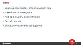 39
Итого
• Удобный фреймворк, заточенный под веб
• Низкий порог вхождения
• Асинхронный I/O без коллбеков
• Большое отзывчивое сообщество
• Легкий деплой
 
