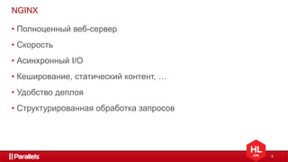 6
NGINX
• Полноценный веб-сервер
• Скорость
• Асинхронный I/O
• Кеширование, статический контент, …
• Удобство деплоя
• Структурированная обработка запросов
 