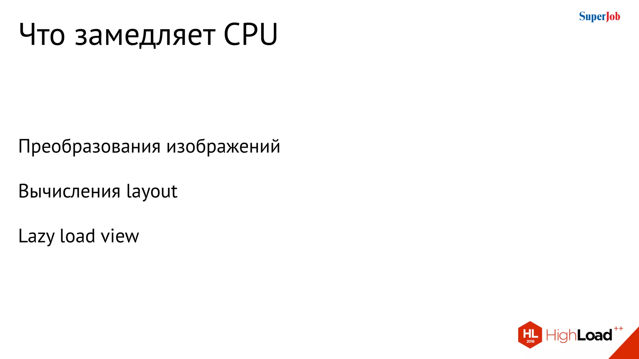 Что замедляет CPU
Преобразования изображений
Вычисления layout
Lazy load view
 