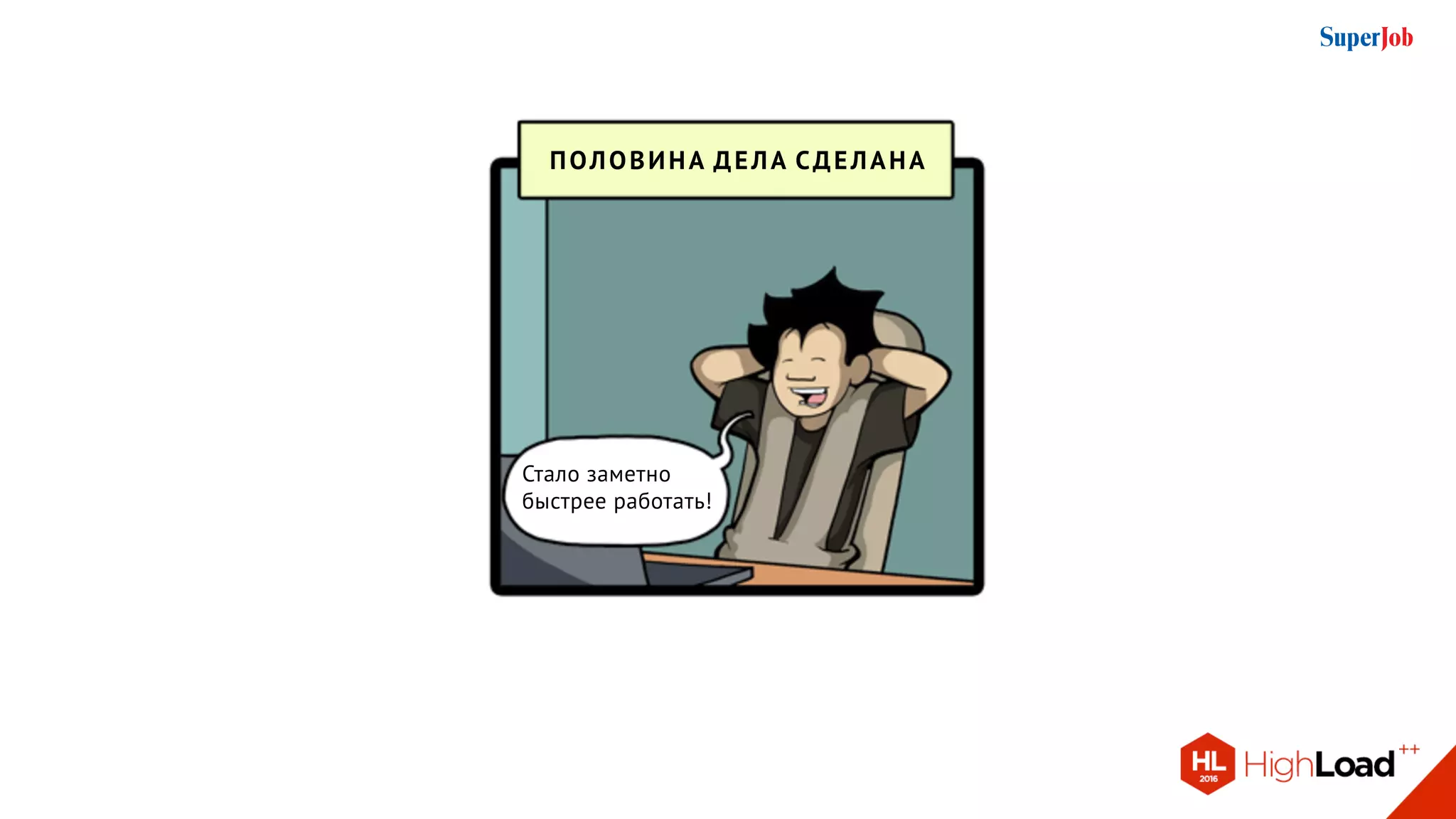 половина дела сделана
Стало заметно
быстрее работать!
 