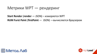 Метрики WPT — рендеринг
Start Render (render — JSON) – измеряется WPT
RUM Furst Paint (firstPaint — JSON) —вычисляется браузером
 