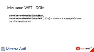 Метрики WPT - DOM
domContentLoadedEventStart,
domContentLoadedEventEnd (JSON) – начало и конец события
domContentLoaded
 