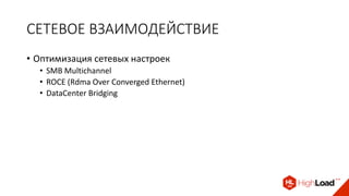 СЕТЕВОЕ ВЗАИМОДЕЙСТВИЕ
• Оптимизация сетевых настроек
• SMB Multichannel
• ROCE (Rdma Over Converged Ethernet)
• DataCenter Bridging
 