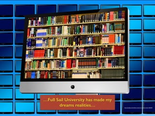 https://pixabay.com/en/library-electronic-ebook-e-book-1666703/
…Full Sail University has made my
dreams realities…
 