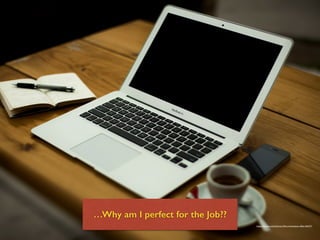 …Why am I perfect for the Job??
https://pixabay.com/en/home-ofﬁce-workstation-ofﬁce-336377/
 