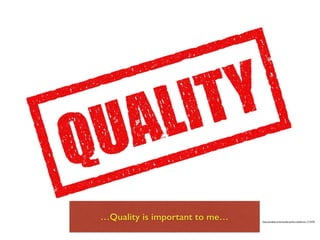 …Quality is important to me… https://pixabay.com/en/quality-perfect-satisfaction-1714376/
 