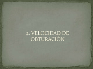 2. VELOCIDAD DE
OBTURACIÓN
 