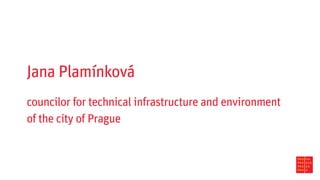 Jana Plamínková
councilor for technical infrastructure and environment
of the city of Prague
 