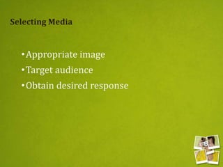 Selecting Media
•Appropriate image
•Target audience
•Obtain desired response
 