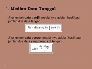 1. Median Data Tunggal
 Jika jumlah data ganjil, mediannya adalah hasil bagi
jumlah dua data tengah.
 Jika jumlah data genap, mediannya adalah hasil bagi
jumlah dua data yang berada di tengah.
 