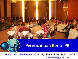 Perencanaan Kerja PR
Jakarta, 22-23 November 2016 By : Kanaidi, SE., M.Si ., cSAP
kanaidi963@gmail.com
 