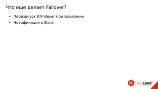 Что еще делает Failover?
● Перезапуск RTIndexer при зависании
● Нотификация в Slack
 