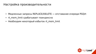 Настройка производительности
● Медленные запросы REPLACE/DELETE — отставание очереди PGQrt
● rt_mem_limit срабатывает поиндексно
● Необходим некоторый избыток rt_mem_limit
 