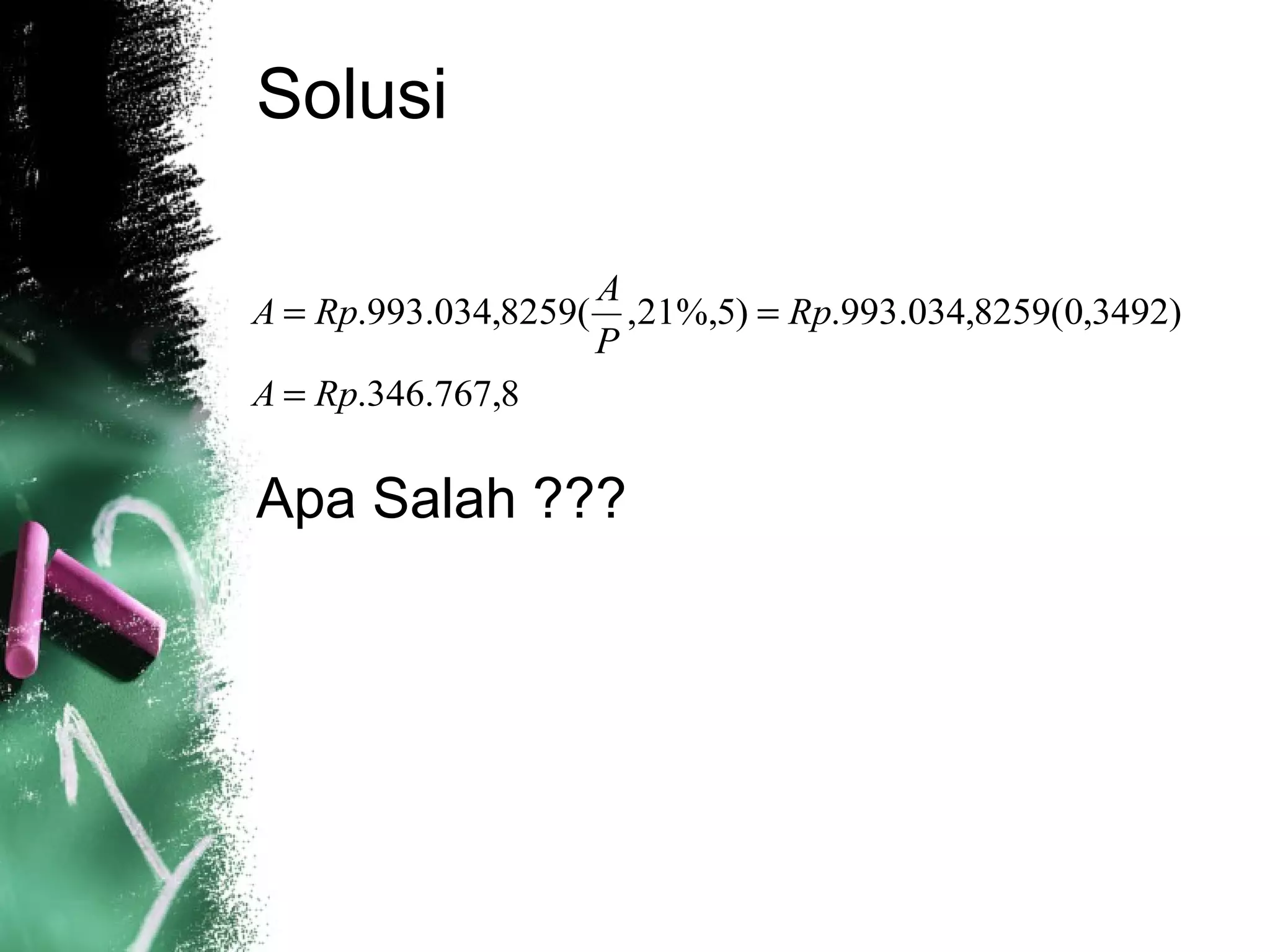 Solusi
Apa Salah ???
)3492,0(8259,034.993.)5%,21,(8259,034.993. Rp
P
A
RpA ==
8,767.346.RpA =
 