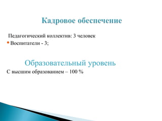 Педагогический коллектив: 3 человек
Воспитатели - 3;
Образовательный уровень
С высшим образованием – 100 %
 