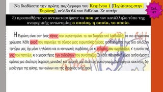 Να διαβάσετε την πρώτη παράγραφο του Κειμένου 1 [Περίπατος στην
Ευρώπη], σελίδα 64 του βιβλίου. Σε αυτήν
3) προσπαθήστε να αντικαταστήσετε τα που με τον κατάλληλο τύπο της
αναφορικής αντωνυμίας ο οποίος, η οποία, το οποίο.
Σελ.
67
 