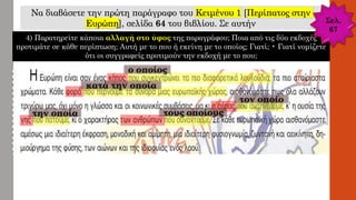 Να διαβάσετε την πρώτη παράγραφο του Κειμένου 1 [Περίπατος στην
Ευρώπη], σελίδα 64 του βιβλίου. Σε αυτήν
4) Παρατηρείτε κάποια αλλαγή στο ύφος της παραγράφου; Ποια από τις δύο εκδοχές
προτιμάτε σε κάθε περίπτωση; Αυτή με το που ή εκείνη με το οποίος; Γιατί; • Γιατί νομίζετε
ότι οι συγγραφείς προτιμούν την εκδοχή με το που;
ο οποίος
κατά την οποία
τον οποίο
την οποία τους οποίους
Σελ.
67
 