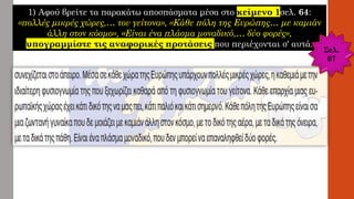 1) Αφού βρείτε τα παρακάτω αποσπάσματα μέσα στο κείμενο 1σελ. 64:
«πολλές μικρές χώρες,… του γείτονα», «Κάθε πόλη της Ευρώπης… με καμιάν
άλλη στον κόσμο», «Είναι ένα πλάσμα μοναδικό,… δύο φορές»,
υπογραμμίστε τις αναφορικές προτάσεις που περιέχονται σ' αυτά.
Σελ.
67
 