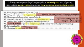 θέλουν να διευρύνουν τους ορίζοντές τους
έχουν συμπληρώσει το 18ο
έτος της ηλικίας τους
επιθυμούμε
άλλο θέλετε
2.Ποιες από τις συμπληρώσεις σας είναι υποκείμενα του ρήματος,
ποιες είναι αντικείμενα και ποιες επιρρηματικοί προσδιορισμοί;
Σελ.
70
 