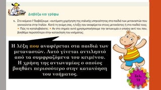 Σελ.
73
Η λέξη που αναφέρεται στα παιδιά των
μεταναστών. Αυτό γίνεται αντιληπτό
από τα συμφραζόμενα του κειμένου.
Η χρήση της αντωνυμίας ο οποίος
βοηθάει περισσότερο στην κατανόηση
του νοήματος.
 