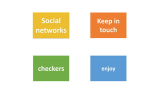 Social
networks
Keep in
touch
checkers enjoy
 