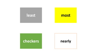 nearlycheckers
mostleast
 