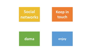 Social
networks
Keep in
touch
dama enjoy
 