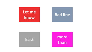 Let me
know
Bad line
least
more
than
 