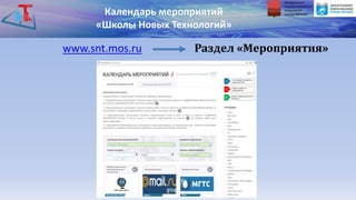 Календарь мероприятий
«Школы Новых Технологий»
www.snt.mos.ru Раздел «Мероприятия»