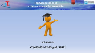 snt.mos.ru
Городской проект
«Школа Новых Технологий»
+7 (495)651-92-95 доб. 38821