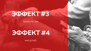 ЭФФЕКТ #3
технологии
ЭФФЕКТ #4
масштаб
 