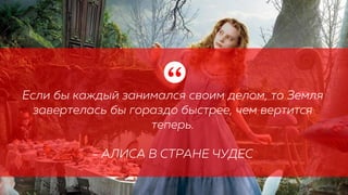 Если бы каждый занимался своим делом, то Земля
завертелась бы гораздо быстрее, чем вертится
теперь.
- АЛИСА В СТРАНЕ ЧУДЕС
“
 