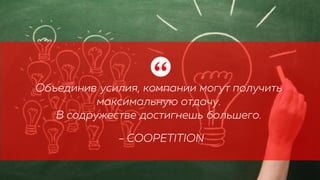 Объединив усилия, компании могут получить
максимальную отдачу.
В содружестве достигнешь большего.
“
- COOPETITION
 