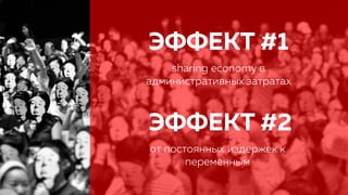 ЭФФЕКТ #1
sharing economy в
административных затратах
ЭФФЕКТ #2
от постоянных издержек к
переменным
 