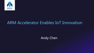 ARM Accelerator Enables IoT Innovation
Andy Chen
 