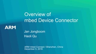 Overview of
mbed Device Connector
Jan Jongboom
Haoli Qu
ARM mbed Connect / Shenzhen, China
December 5, 2016
 