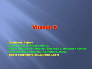 Vitamin K
Gandham. Rajeev
Department of Biochemistry,
Akash Institute of Medical Sciences & Research Centre,
Devanahalli, Bangalore, Karnataka, India.
eMail: gandhamrajeev33@gmail.com
 