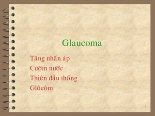 1
Glaucoma
Taêng nhaõn aùp
Cöôøm nöôùc
Thieân ñaàu thoáng
Gloâcoâm
 