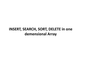 INSERT, SEARCH, SORT, DELETE in one
demensional Array
 