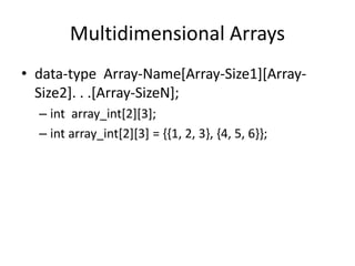 Multidimensional Arrays
• data-type Array-Name[Array-Size1][Array-
Size2]. . .[Array-SizeN];
– int array_int[2][3];
– int array_int[2][3] = {{1, 2, 3}, {4, 5, 6}};
 