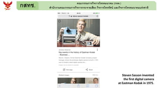 กสทช. คณะกรรมการกิจการโทรคมนาคม (กทค.)
สานักงานคณะกรรมการกิจการกระจายเสียง กิจการโทรทัศน์ และกิจการโทรคมนาคมแห่งชาติ
Steven Sasson invented
the first digital camera
at Eastman Kodak in 1975.
 