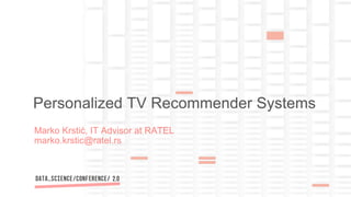 Marko Krstić, IT Advisor at RATEL
marko.krstic@ratel.rs
Personalized TV Recommender Systems
 