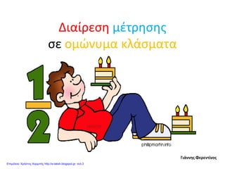 Διαίρεση μέτρησης
σε ομώνυμα κλάσματα
Γιάννης Φερεντίνος
Επιμέλεια: Χρήστος Χαρμπής http://e-taksh.blogspot.gr σελ.3
 