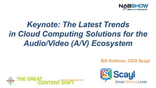 Keynote: The Latest Trends
in Cloud Computing Solutions for the
    Audio/Video (A/V) Ecosystem

                       Bill Kallman, CEO Scayl



                             Email Without Limits
 