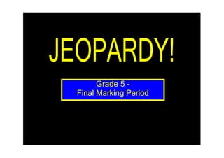 JEOPARDY!
        Grade 5 ­
  Final Marking Period
 