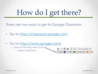 How do I get there?
There are two ways to get to Google Classroom.
• Go to https://classroom.google.com
• Go to https://ww...