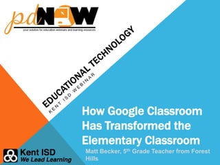 How Google Classroom
Has Transformed the
Elementary Classroom
Matt Becker, 5th Grade Teacher from Forest
Hills
 