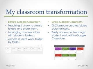 My classroom transformation
• Since Google Classroom
• G-Classroom creates folders
automatically.
• Easily access and mana...