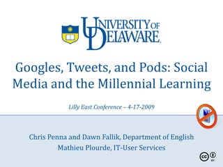Googles, Tweets, and Pods: Social
Media and the Millennial Learning
             Lilly East Conference – 4-17-2009



  Chris Penna and Dawn Fallik, Department of English
           Mathieu Plourde, IT-User Services
 